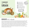 The Honest Kitchen Whole Food Cluster Grain Free Chicken Ingredients. Showing that cage free chicken is the first ingredient. No rendered meals, no artificial flavours or preservatives, no gmo ingredients, no feed grade ingredients, no by products. Just tasty goodness.